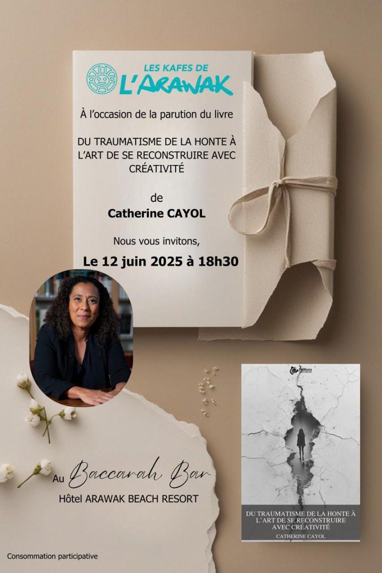 Kafé Littéraire de Catherine Cayol - Du traumatisme de la honte à l’art de se reconstruire avec créativité le 12 juin 2025 à 18h30. Présentation du livre au Baccarah Bar, Hôtel Arawak Beach Resort, avec une consommation participative.